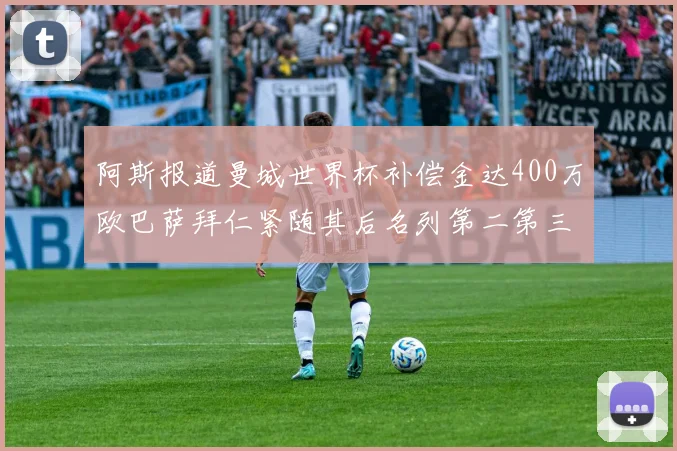 阿斯报道曼城世界杯补偿金达400万欧巴萨拜仁紧随其后名列第二第三
