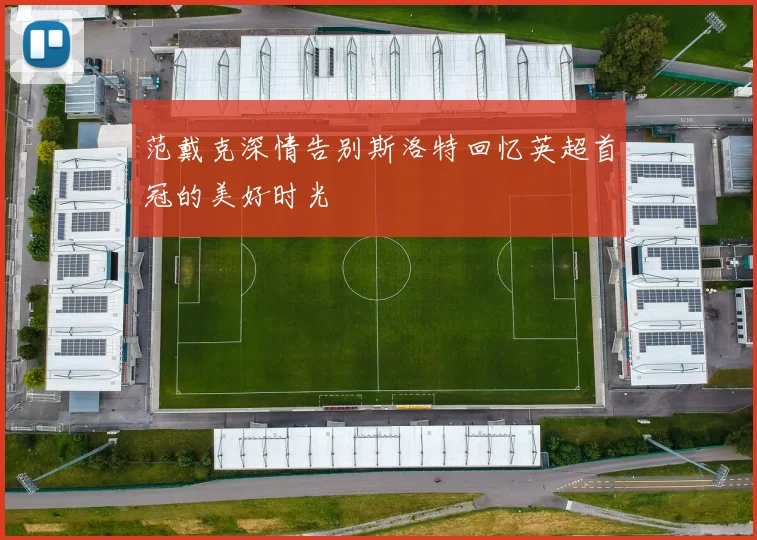 范戴克深情告别斯洛特回忆英超首冠的美好时光