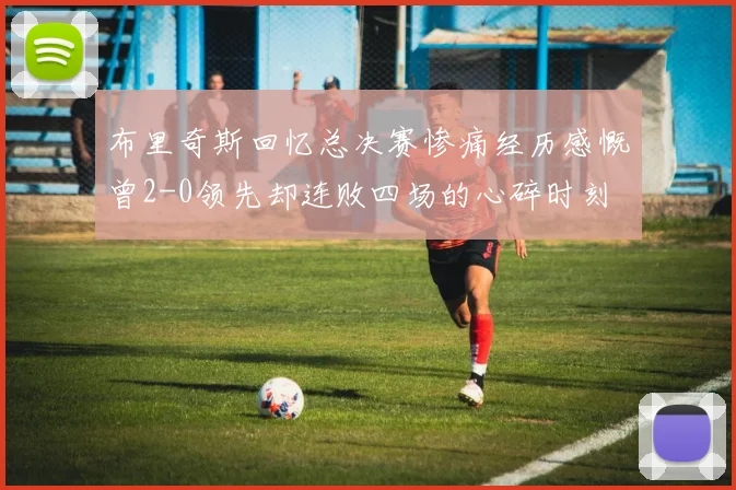 布里奇斯回忆总决赛惨痛经历感慨曾2-0领先却连败四场的心碎时刻