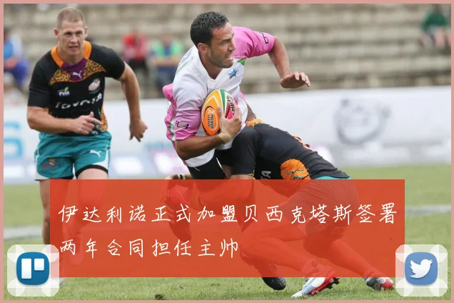 伊达利诺正式加盟贝西克塔斯签署两年合同担任主帅