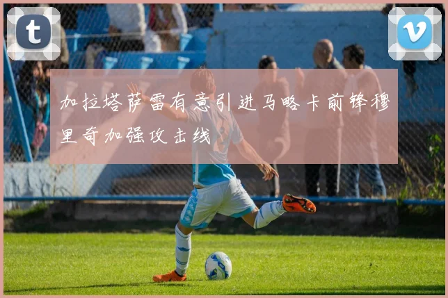 加拉塔萨雷有意引进马略卡前锋穆里奇加强攻击线