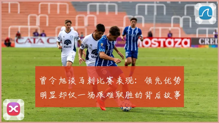 曾令旭谈马刺比赛表现：领先优势明显却仅一场艰难取胜的背后故事