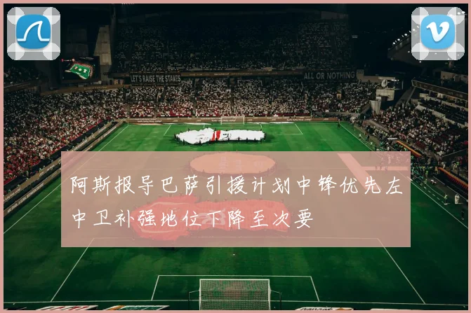 阿斯报导巴萨引援计划中锋优先左中卫补强地位下降至次要