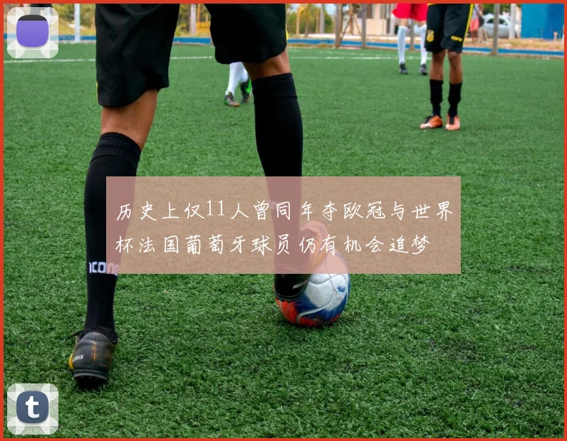 历史上仅11人曾同年夺欧冠与世界杯法国葡萄牙球员仍有机会追梦