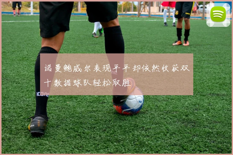 诺曼鲍威尔表现平平却依然收获双十数据球队轻松取胜