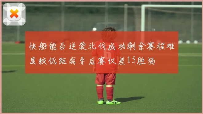 快船能否逆袭北伐成功剩余赛程难度较低距离季后赛仅差15胜场