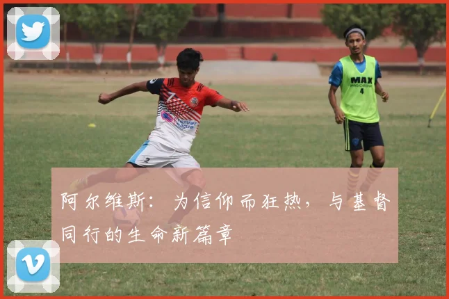 阿尔维斯：为信仰而狂热，与基督同行的生命新篇章