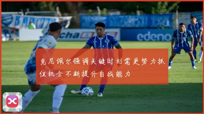 克尼佩尔强调关键时刻需更努力抓住机会不断提升自我能力
